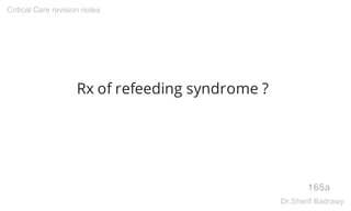 Rx of refeeding syndrome ?
165a
Critical Care revision notes
Dr.Sherif Badrawy
 
