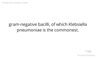 gram-negative bacilli, of which Klebsiella
pneumoniae is the commonest.
179b
Critical Care revision notes
Dr.Sherif Badrawy
 