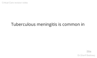 Tuberculous meningitis is common in
20a
Critical Care revision notes
Dr.Sherif Badrawy
 