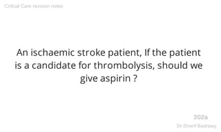 An ischaemic stroke patient, If the patient
is a candidate for thrombolysis, should we
give aspirin ?
202a
Critical Care r...