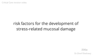 risk factors for the development of
stress-related mucosal damage
206a
Critical Care revision notes
Dr.Sherif Badrawy
 