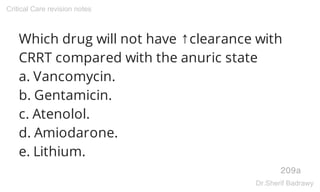 Which drug will not have ↑clearance with
CRRT compared with the anuric state
a. Vancomycin.
b. Gentamicin.
c. Atenolol.
d....