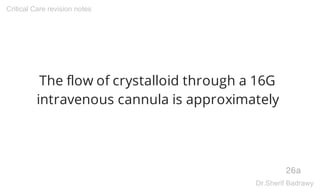 The flow of crystalloid through a 16G
intravenous cannula is approximately
26a
Critical Care revision notes
Dr.Sherif Badr...