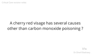 A cherry red visage has several causes
other than carbon monoxide poisoning ?
37a
Critical Care revision notes
Dr.Sherif B...