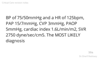 BP of 75/50mmHg and a HR of 125bpm,
PAP 15/7mmHg, CVP 3mmHg, PAOP
5mmHg, cardiac index 1.6L/min/m2, SVR
2750 dyne/sec/cm5....