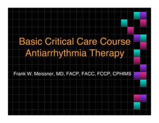 Basic Critical Care Course 
Antiarrhythmia Therapy
"
Frank W. Meissner, MD, FACP, FACC, FCCP, CPHIMS
"
 