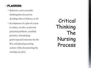  Planning
  Reflective and reasonable
  thinking that focused on
  deciding what to belience or do

  development of a plan of action
  to reduce, resolve, or prevent
  potential problems, establish
  priorities, formulating
  goals/expected outcomes by the
  RN, and planning nursing
  actions while documenting the
  nursing care plan.
 