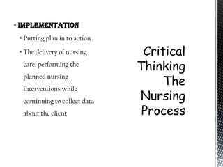  Implementation
  Putting plan in to action

  The delivery of nursing
  care, performing the
  planned nursing
  interventions while
  continuing to collect data
  about the client
 