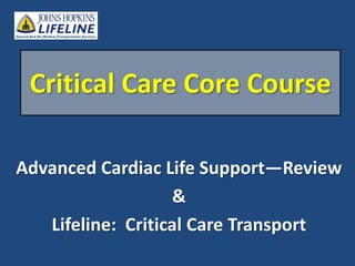 Critical Care Core Course  Advanced Cardiac Life Support—Review & Lifeline:  Critical Care Transport 