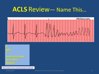 ACLSReview— Name This…12/23/2009Critical Care Core Course--ACLS & Transport22P:QRS:T:Ventricular Rate:Atrial Rate: Rhythm:http://www.rnceus.com/case/images/Torades.gif