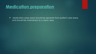 Medication preparation
 Medication prep areas should be separate from patient care areas
and should be maintained as a clean area
 