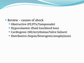  Review – causes of shock
 Obstructive (PE/PTx/Tamponade)
 Hypovolaemic (fluid loss/blood loss)
 Cardiogenic (MI/Arrythmias/Valve failure)
 Distributive (Sepsis/Neurogenic/anaphylaxis)
 