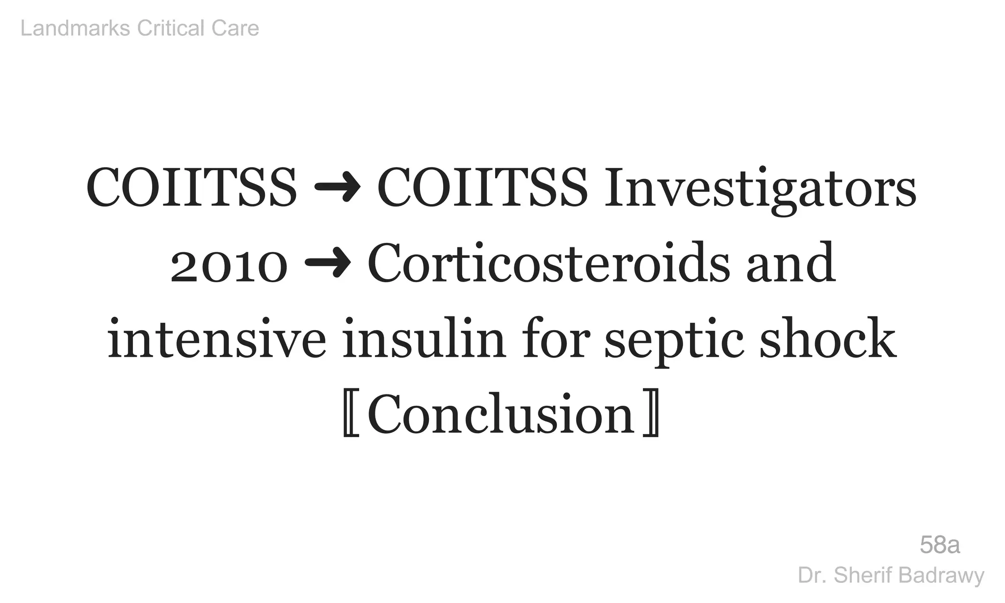 COIITSS ➜ COIITSS Investigators
2010 ➜ Corticosteroids and
intensive insulin for septic shock
〚Conclusion〛
58a
Landmarks Critical Care
Dr. Sherif Badrawy
 
