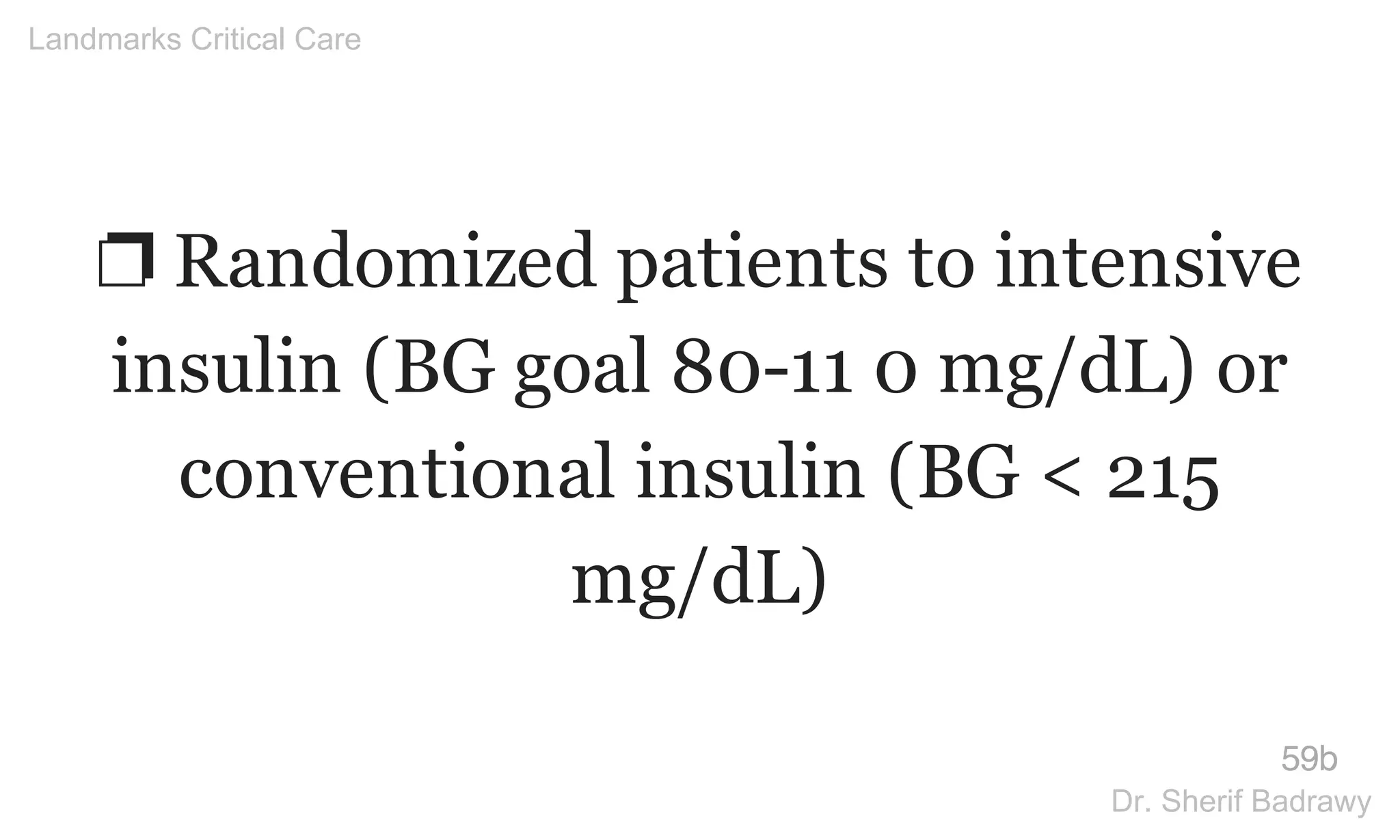 ❐ Randomized patients to intensive
insulin (BG goal 80-11 0 mg/dL) or
conventional insulin (BG < 215
mg/dL)
59b
Landmarks Critical Care
Dr. Sherif Badrawy
 