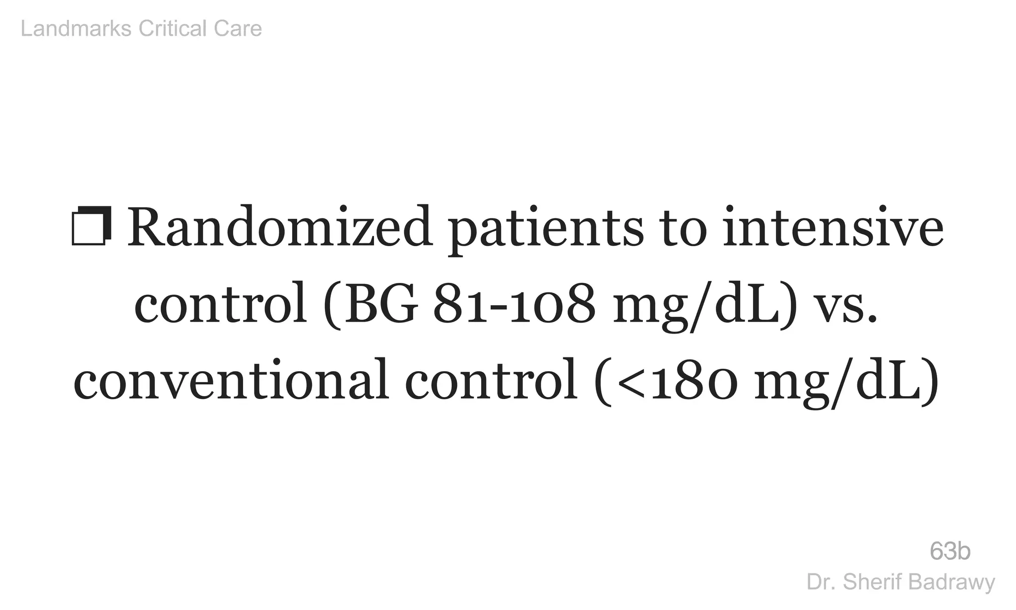 ❐ Randomized patients to intensive
control (BG 81-108 mg/dL) vs.
conventional control (<180 mg/dL)
63b
Landmarks Critical Care
Dr. Sherif Badrawy
 