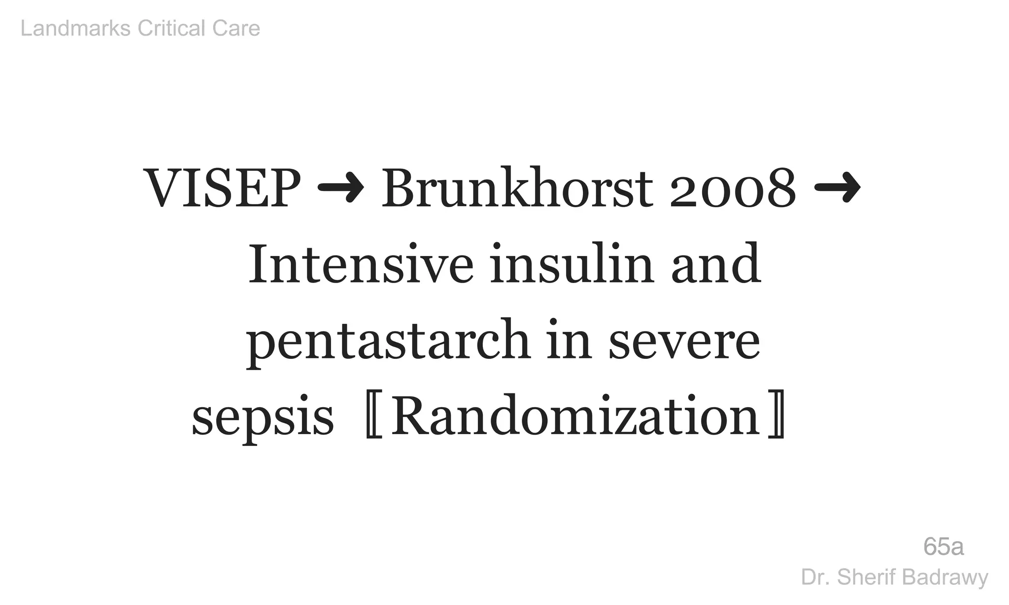 VISEP ➜ Brunkhorst 2008 ➜
Intensive insulin and
pentastarch in severe
sepsis〚Randomization〛
65a
Landmarks Critical Care
Dr. Sherif Badrawy
 