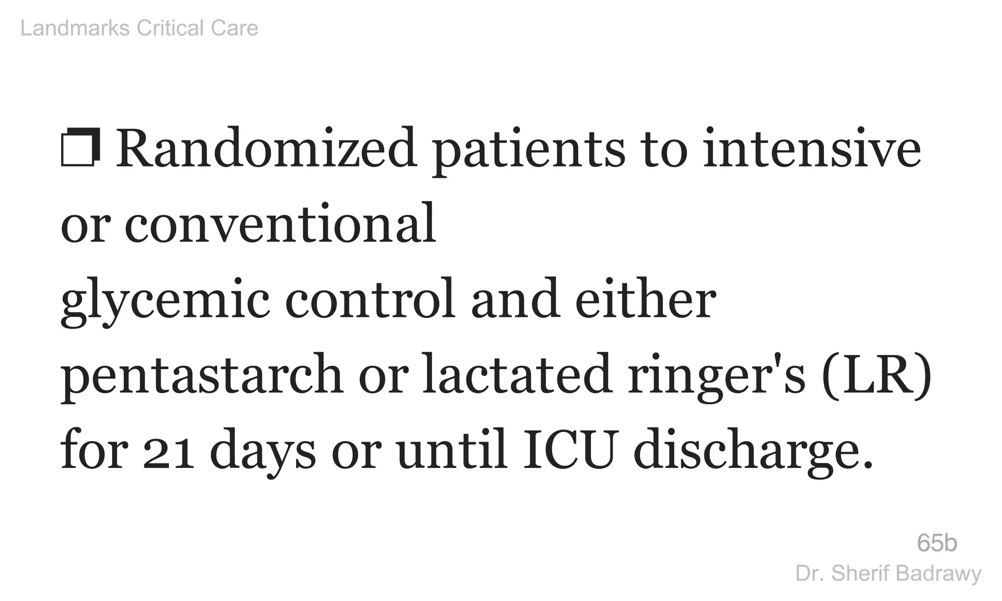 ❐ Randomized patients to intensive
or conventional
glycemic control and either
pentastarch or lactated ringer's (LR)
for 21 days or until ICU discharge.
65b
Landmarks Critical Care
Dr. Sherif Badrawy
 