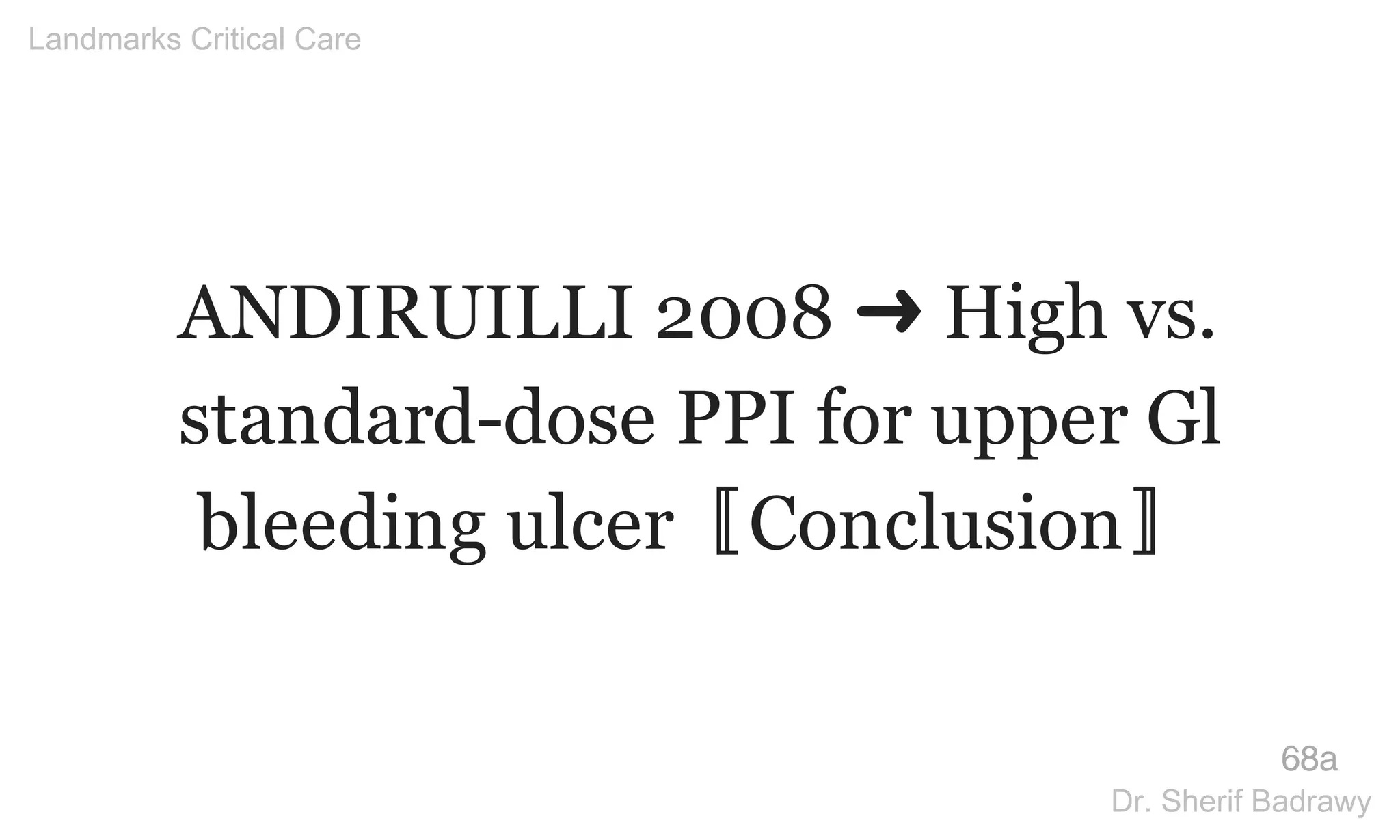 ANDIRUILLI 2008 ➜ High vs.
standard-dose PPI for upper Gl
bleeding ulcer〚Conclusion〛
68a
Landmarks Critical Care
Dr. Sherif Badrawy
 