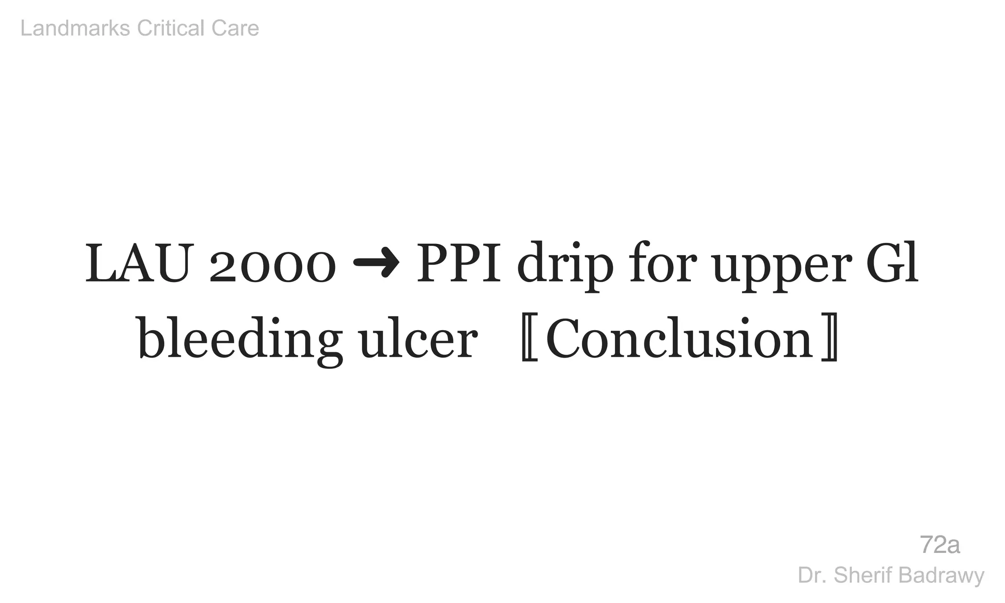 LAU 2000 ➜ PPI drip for upper Gl
bleeding ulcer 〚Conclusion〛
72a
Landmarks Critical Care
Dr. Sherif Badrawy
 