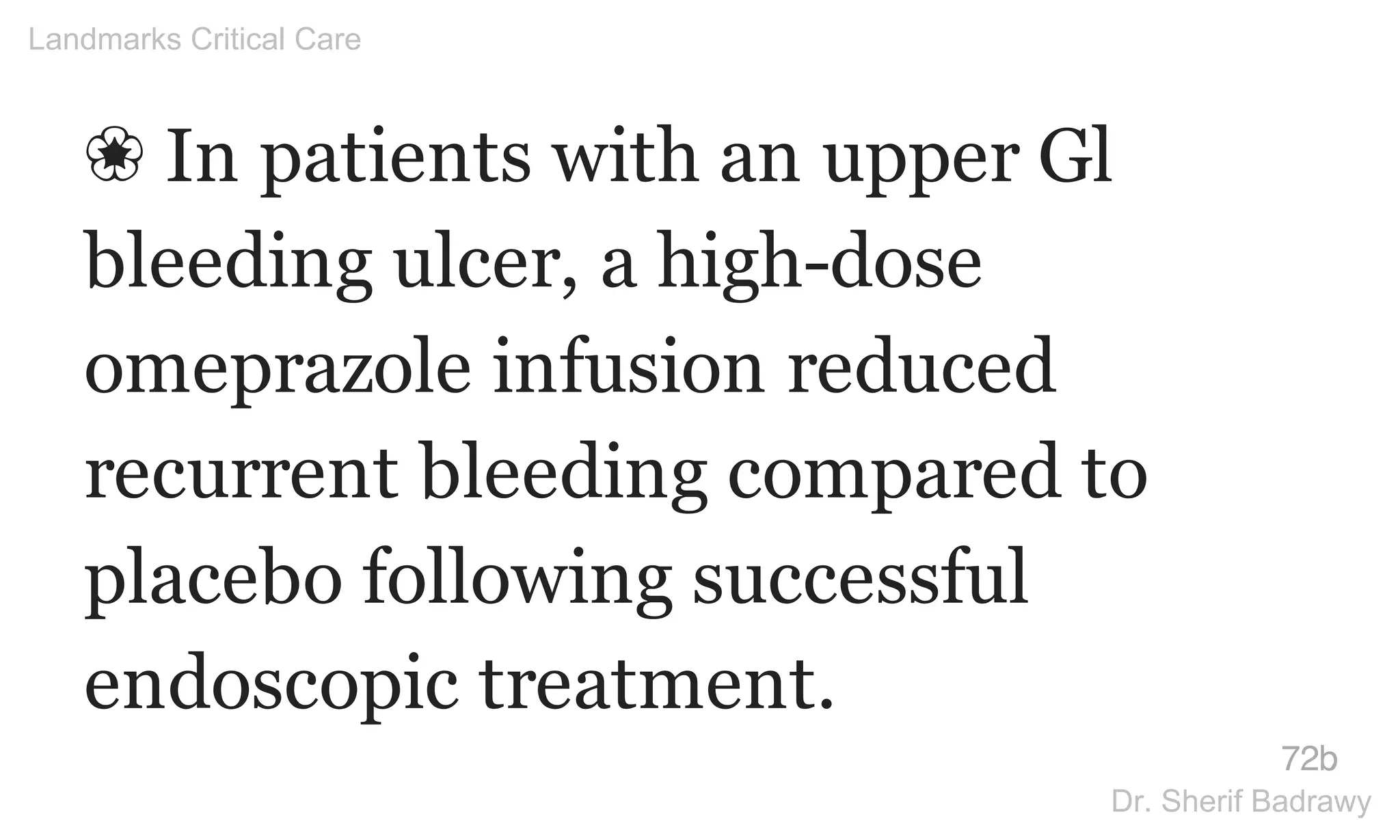 ❀ In patients with an upper Gl
bleeding ulcer, a high-dose
omeprazole infusion reduced
recurrent bleeding compared to
placebo following successful
endoscopic treatment.
72b
Landmarks Critical Care
Dr. Sherif Badrawy
 
