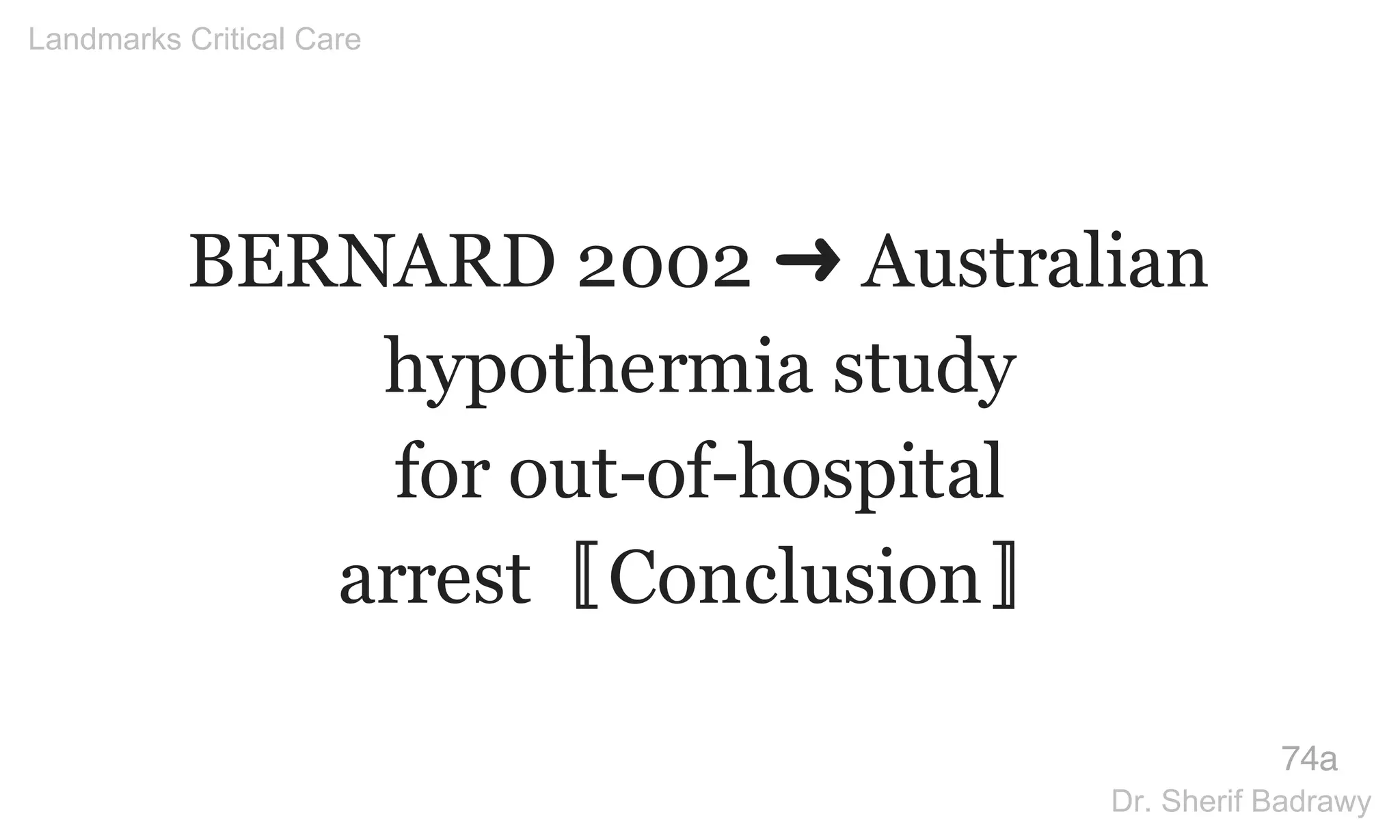 BERNARD 2002 ➜ Australian
hypothermia study
for out-of-hospital
arrest〚Conclusion〛
74a
Landmarks Critical Care
Dr. Sherif Badrawy
 
