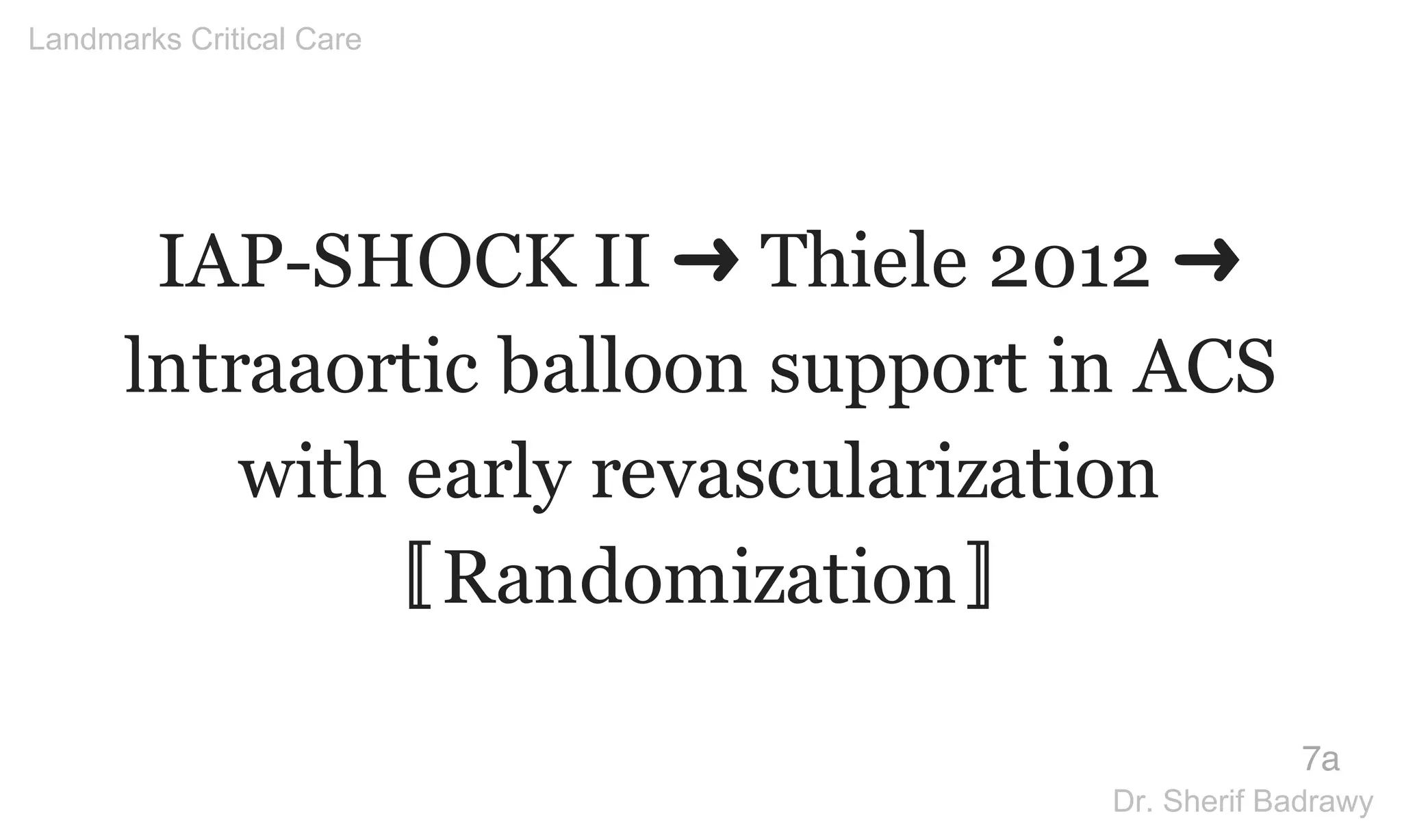 IAP-SHOCK II ➜ Thiele 2012 ➜
lntraaortic balloon support in ACS
with early revascularization
〚Randomization〛
7a
Landmarks Critical Care
Dr. Sherif Badrawy
 