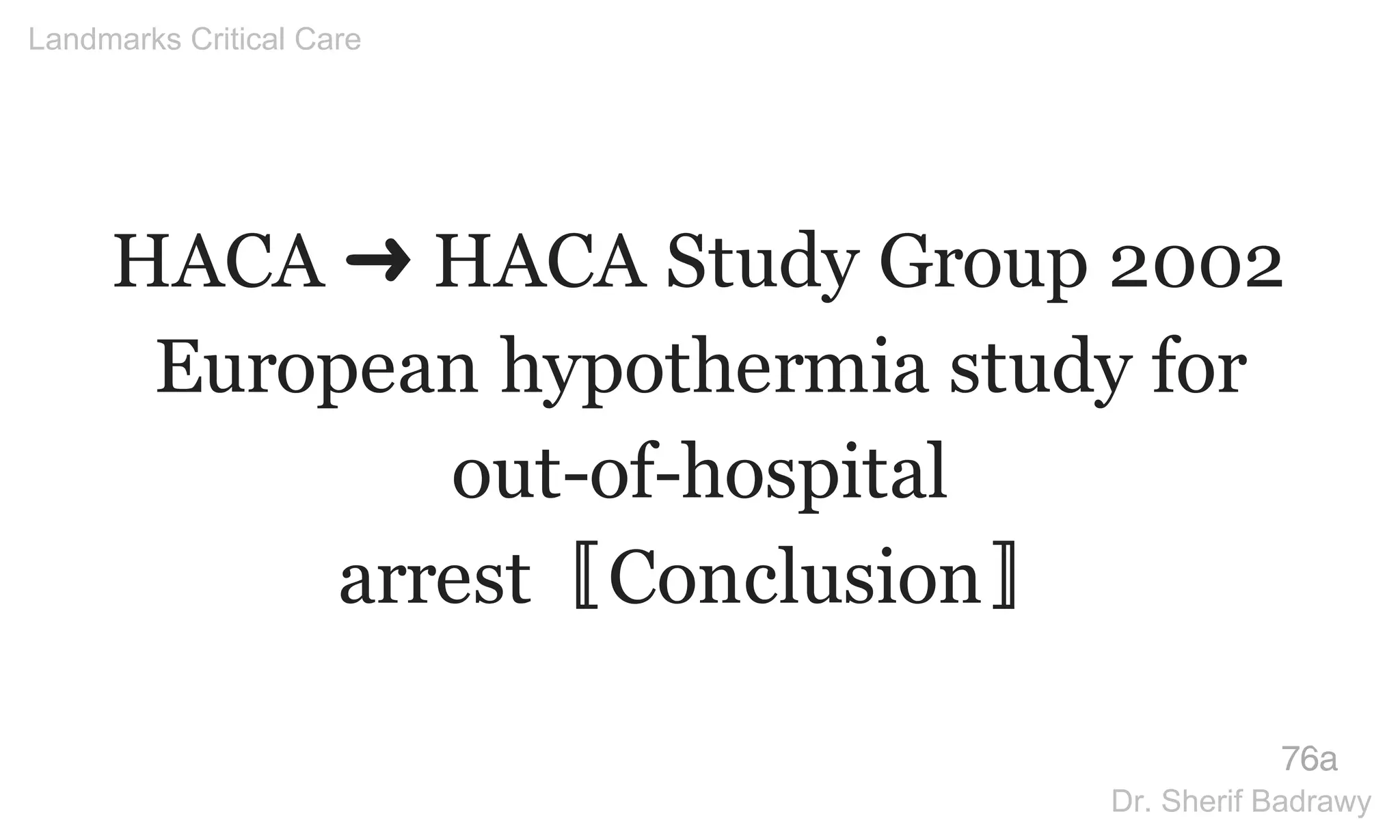HACA ➜ HACA Study Group 2002
European hypothermia study for
out-of-hospital
arrest〚Conclusion〛
76a
Landmarks Critical Care
Dr. Sherif Badrawy
 
