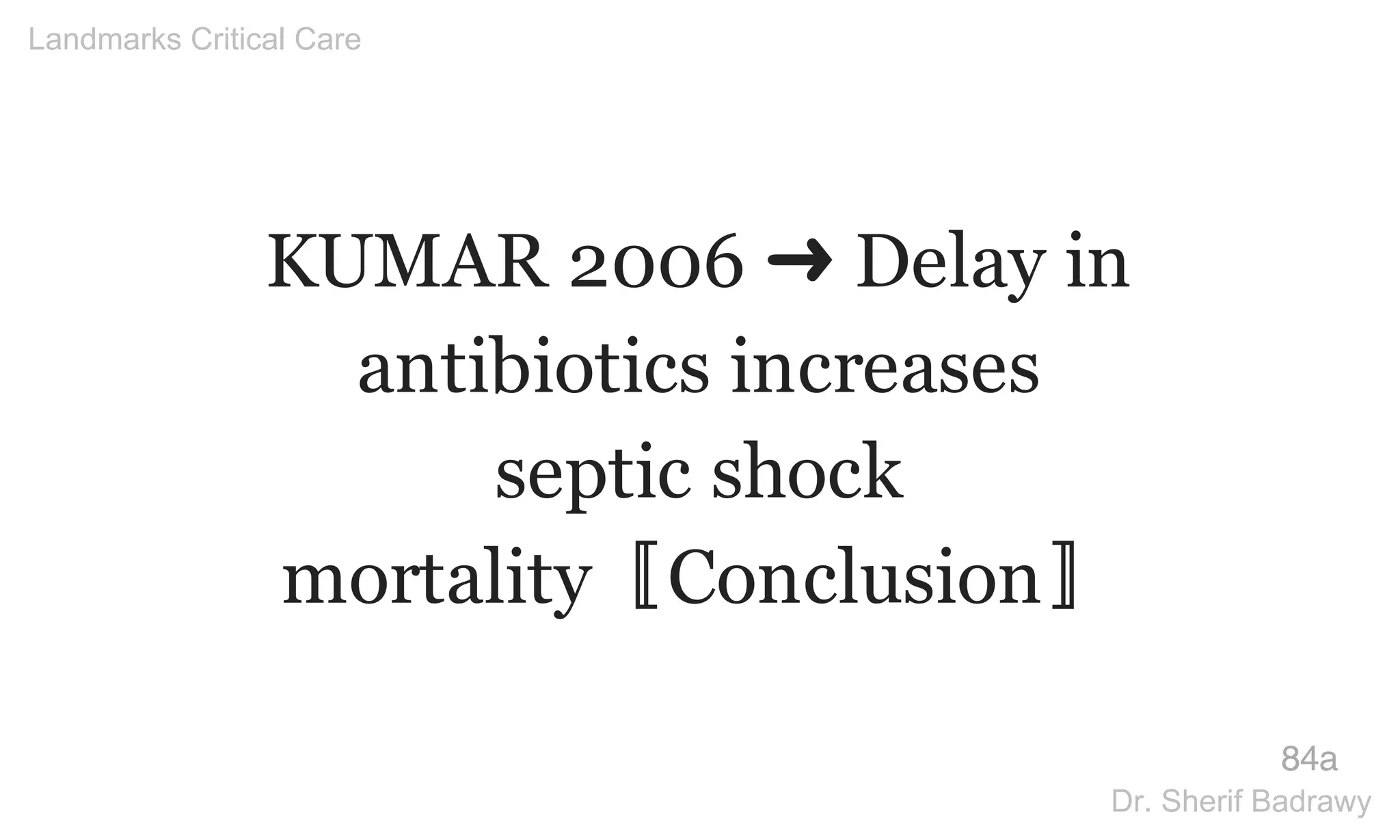 KUMAR 2006 ➜ Delay in
antibiotics increases
septic shock
mortality〚Conclusion〛
84a
Landmarks Critical Care
Dr. Sherif Badrawy
 