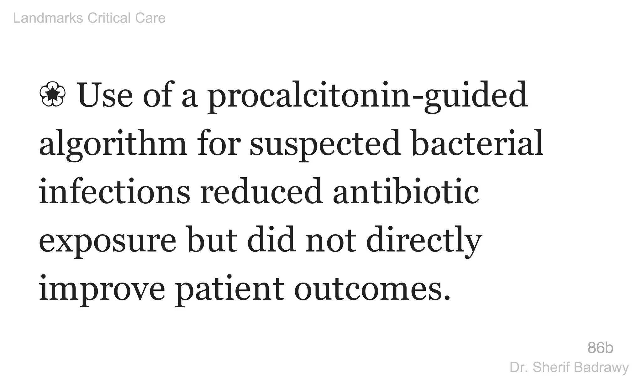 ❀ Use of a procalcitonin-guided
algorithm for suspected bacterial
infections reduced antibiotic
exposure but did not directly
improve patient outcomes.
86b
Landmarks Critical Care
Dr. Sherif Badrawy
 