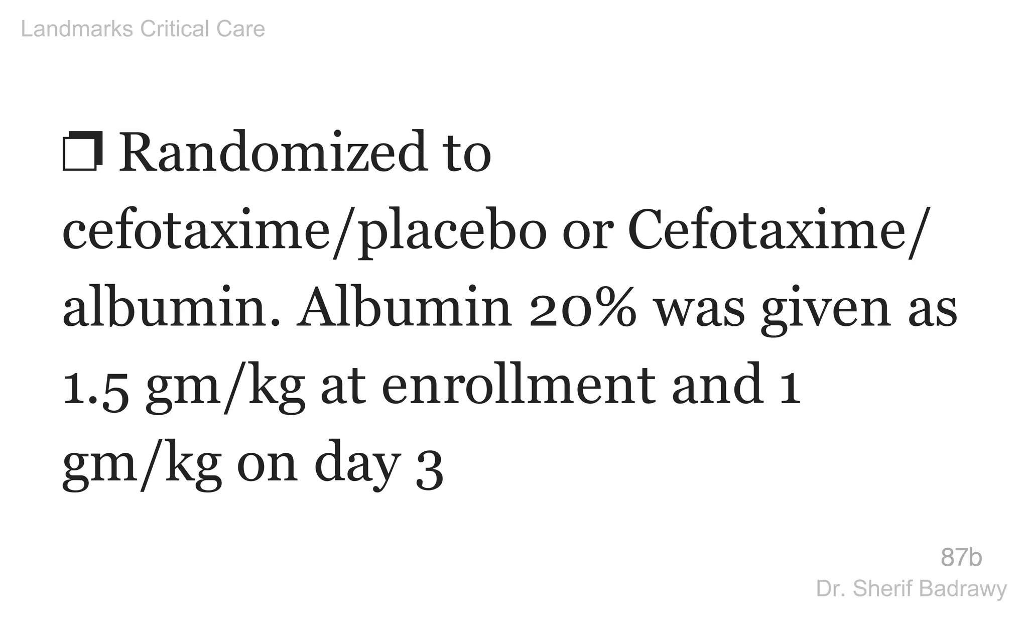❐ Randomized to
cefotaxime/placebo or Cefotaxime/
albumin. Albumin 20% was given as
1.5 gm/kg at enrollment and 1
gm/kg on day 3
87b
Landmarks Critical Care
Dr. Sherif Badrawy
 
