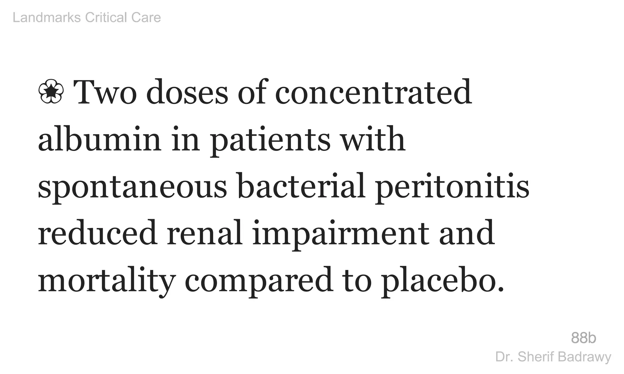 ❀ Two doses of concentrated
albumin in patients with
spontaneous bacterial peritonitis
reduced renal impairment and
mortality compared to placebo.
88b
Landmarks Critical Care
Dr. Sherif Badrawy
 