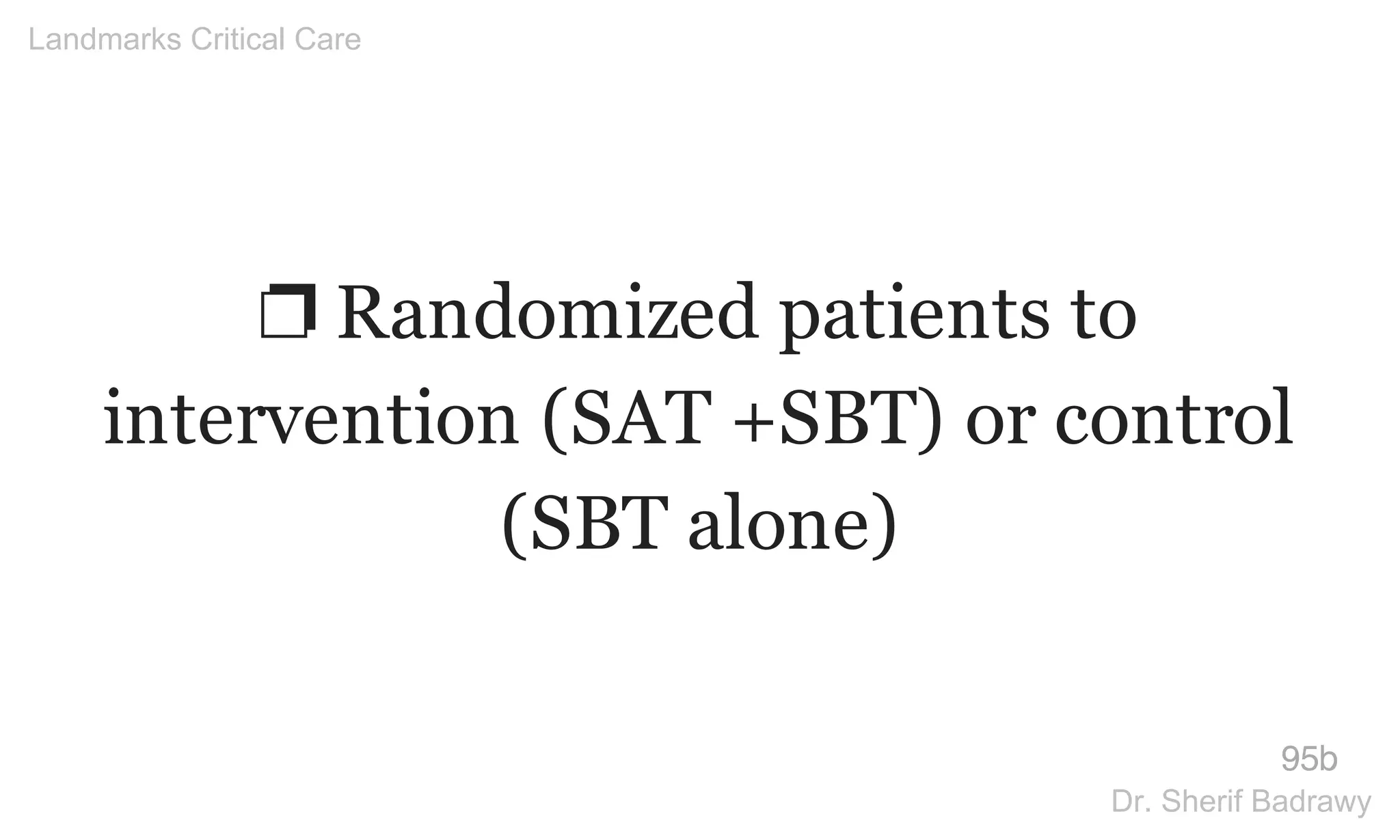 ❐ Randomized patients to
intervention (SAT +SBT) or control
(SBT alone)
95b
Landmarks Critical Care
Dr. Sherif Badrawy
 