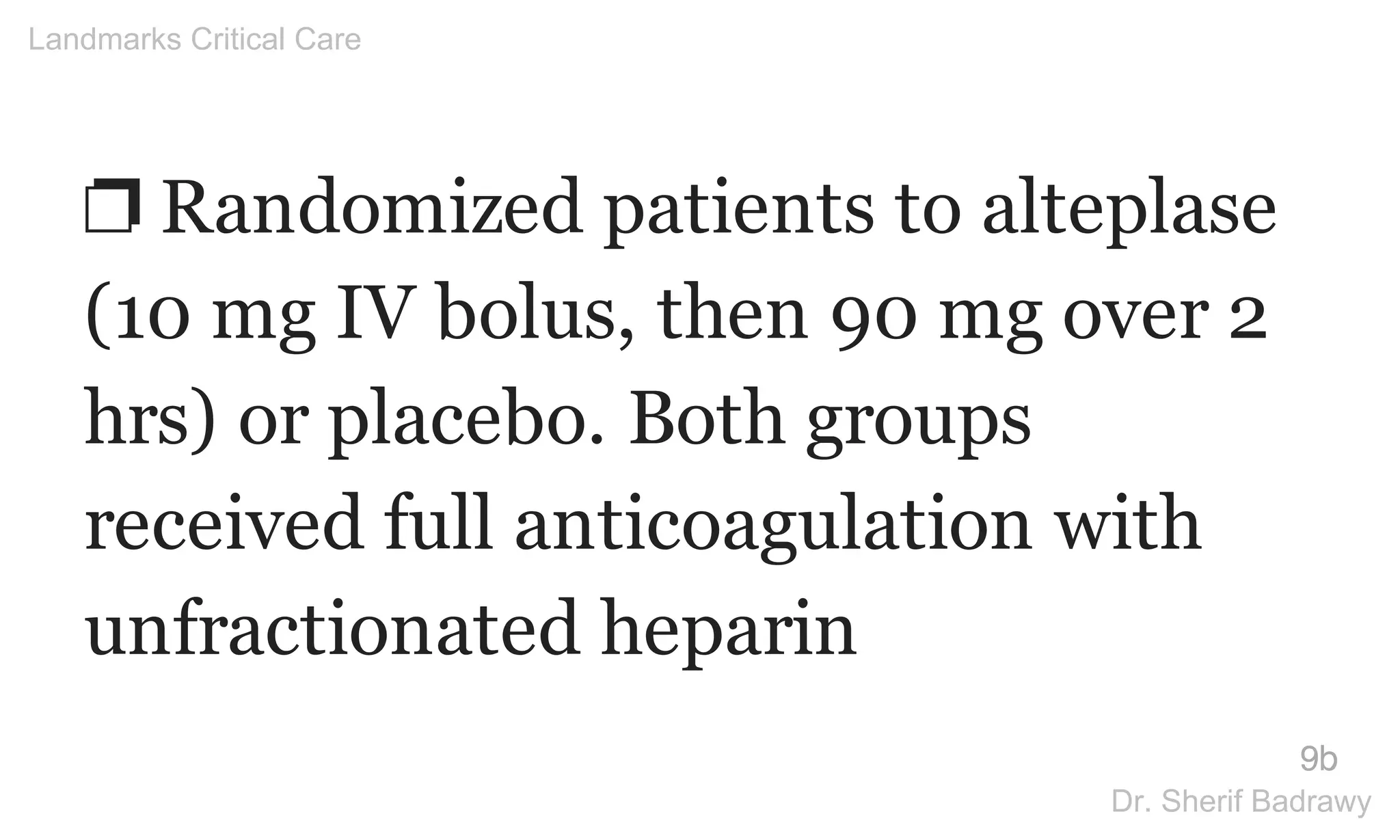 ❐ Randomized patients to alteplase
(10 mg IV bolus, then 90 mg over 2
hrs) or placebo. Both groups
received full anticoagulation with
unfractionated heparin
9b
Landmarks Critical Care
Dr. Sherif Badrawy
 