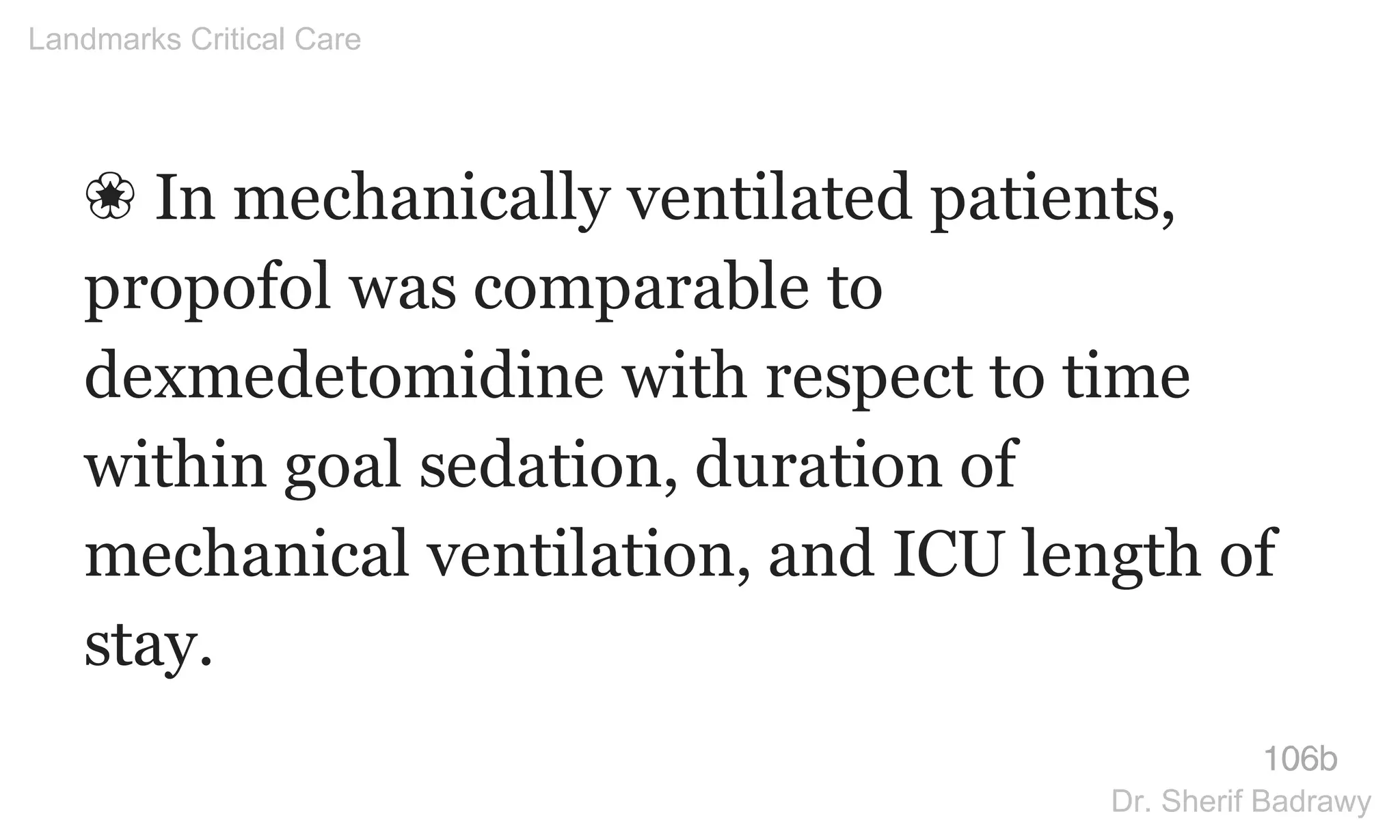❀ In mechanically ventilated patients,
propofol was comparable to
dexmedetomidine with respect to time
within goal sedation, duration of
mechanical ventilation, and ICU length of
stay.
106b
Landmarks Critical Care
Dr. Sherif Badrawy
 