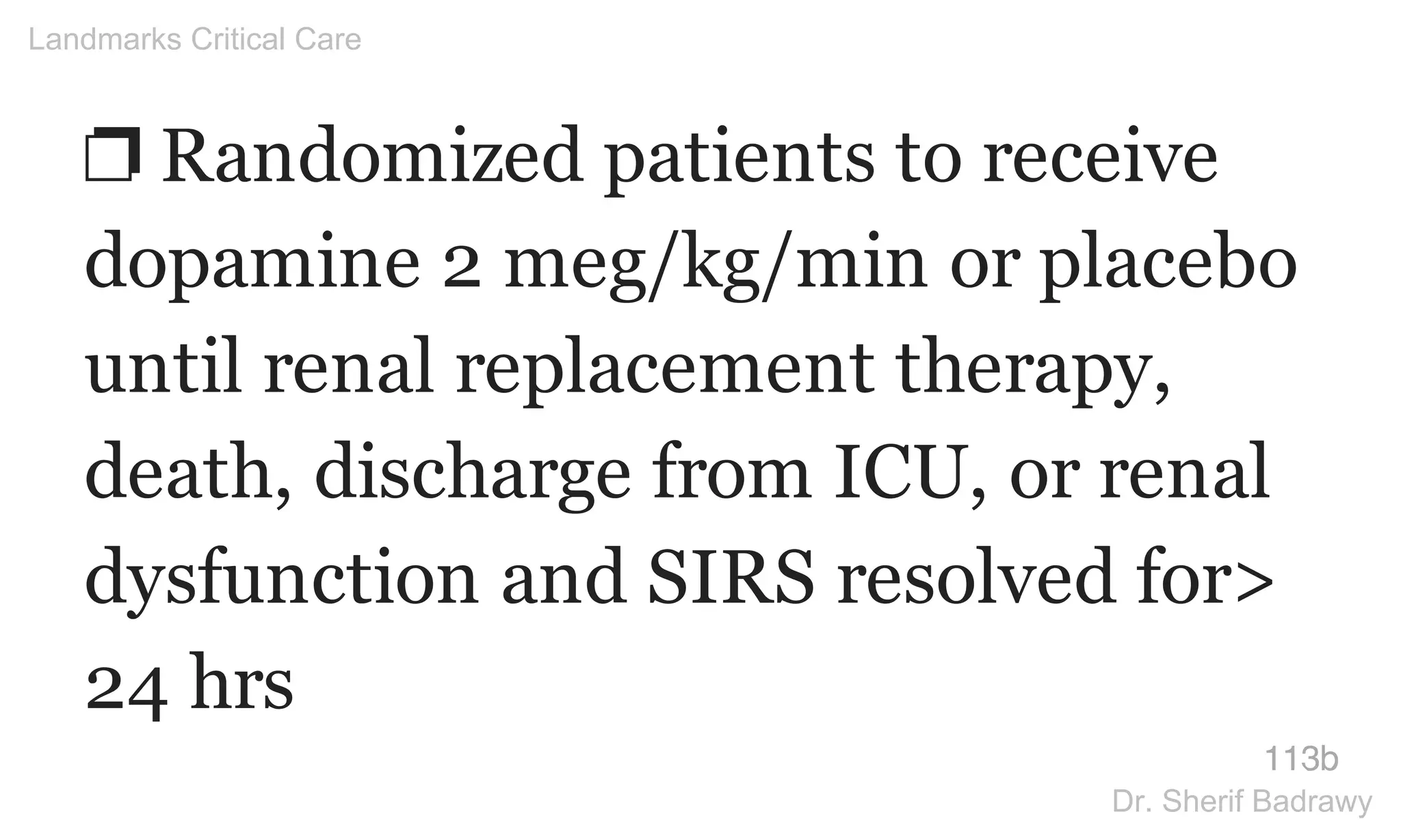 ❐ Randomized patients to receive
dopamine 2 meg/kg/min or placebo
until renal replacement therapy,
death, discharge from ICU, or renal
dysfunction and SIRS resolved for>
24 hrs
113b
Landmarks Critical Care
Dr. Sherif Badrawy
 