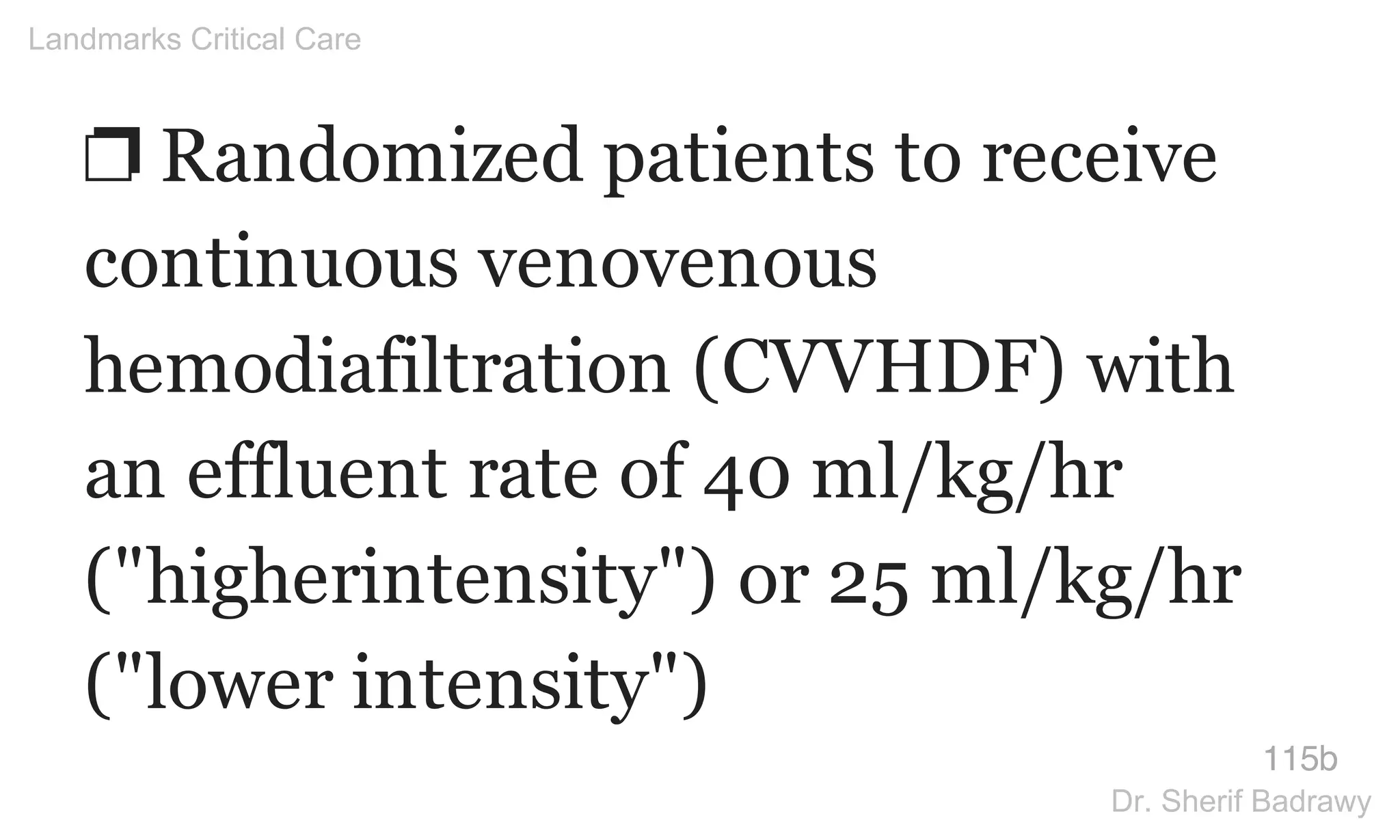 ❐ Randomized patients to receive
continuous venovenous
hemodiafiltration (CVVHDF) with
an effluent rate of 40 ml/kg/hr
("higherintensity") or 25 ml/kg/hr
("lower intensity")
115b
Landmarks Critical Care
Dr. Sherif Badrawy
 