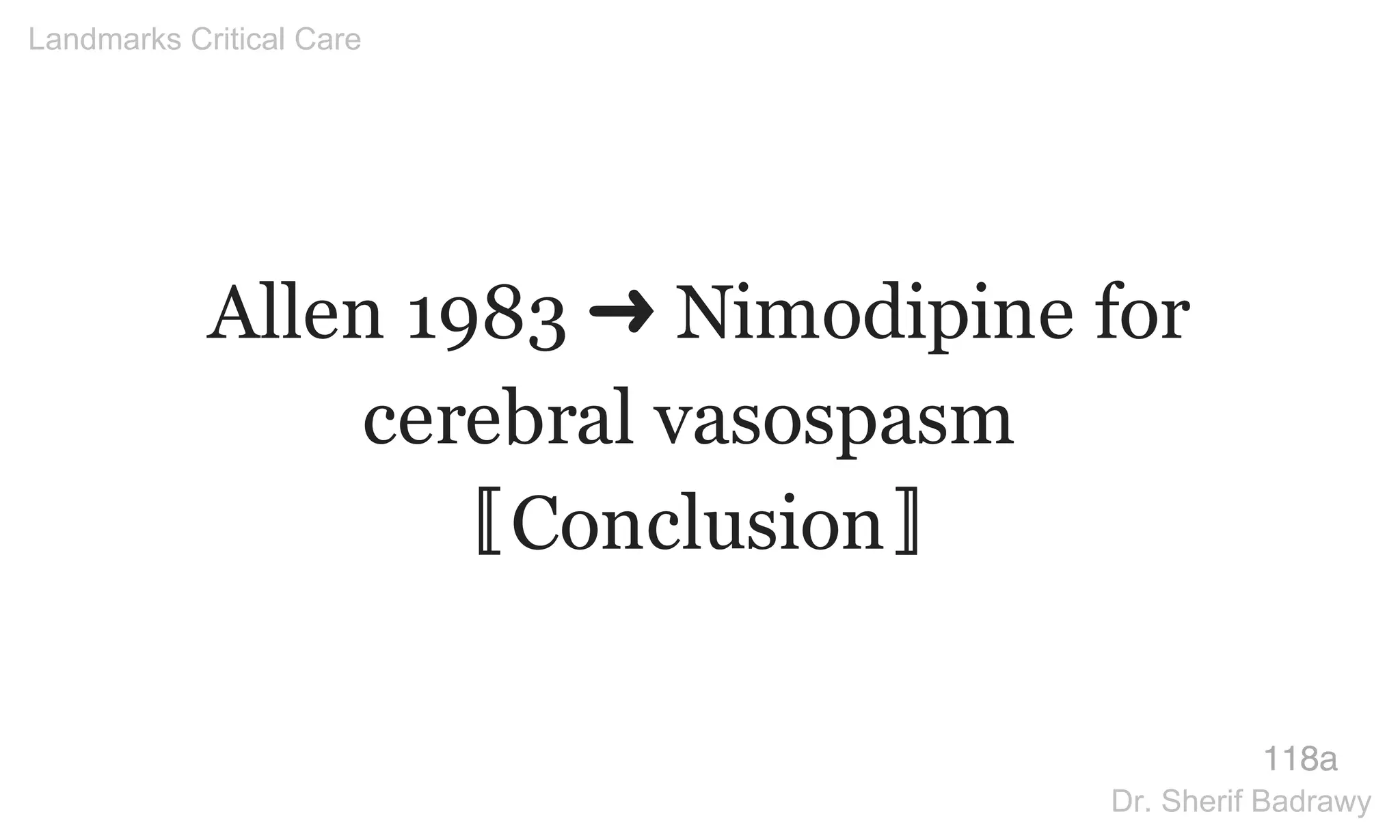 Allen 1983 ➜ Nimodipine for
cerebral vasospasm
〚Conclusion〛
118a
Landmarks Critical Care
Dr. Sherif Badrawy
 