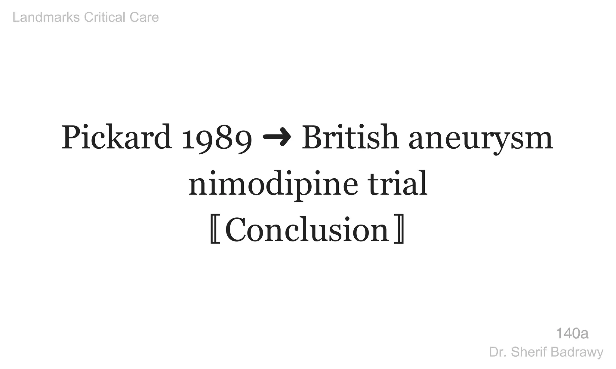 Pickard 1989 ➜ British aneurysm
nimodipine trial
〚Conclusion〛
140a
Landmarks Critical Care
Dr. Sherif Badrawy
 