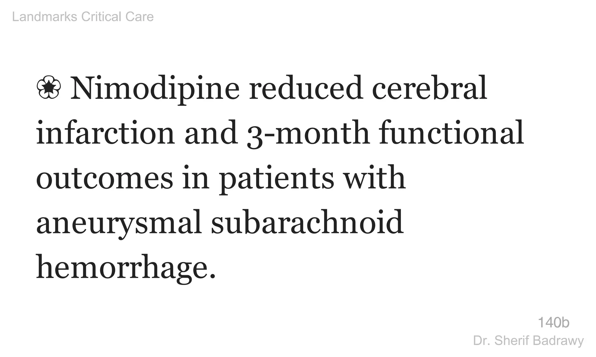 ❀ Nimodipine reduced cerebral
infarction and 3-month functional
outcomes in patients with
aneurysmal subarachnoid
hemorrhage.
140b
Landmarks Critical Care
Dr. Sherif Badrawy
 