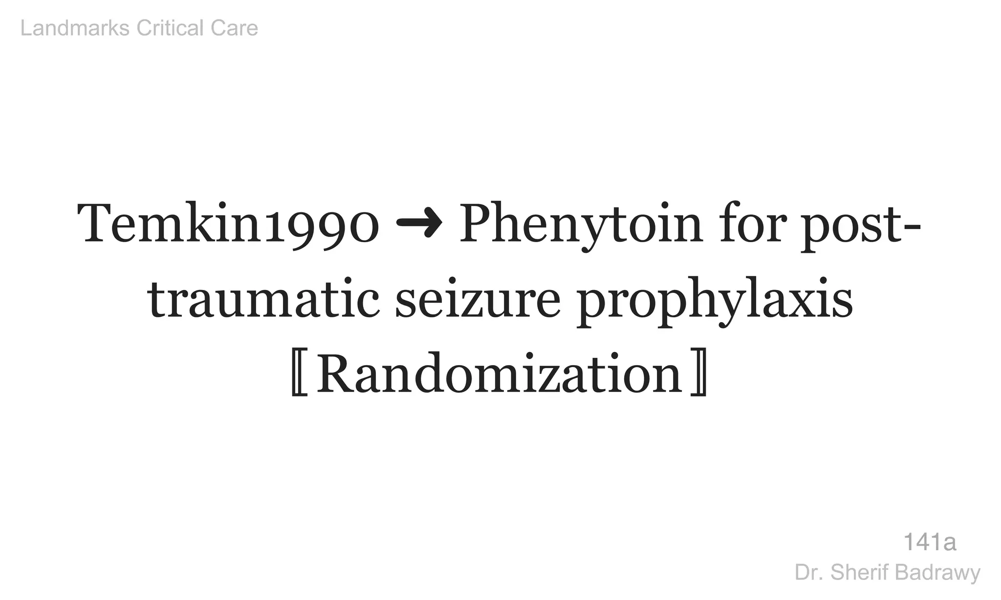 Temkin1990 ➜ Phenytoin for post-
traumatic seizure prophylaxis
〚Randomization〛
141a
Landmarks Critical Care
Dr. Sherif Badrawy
 