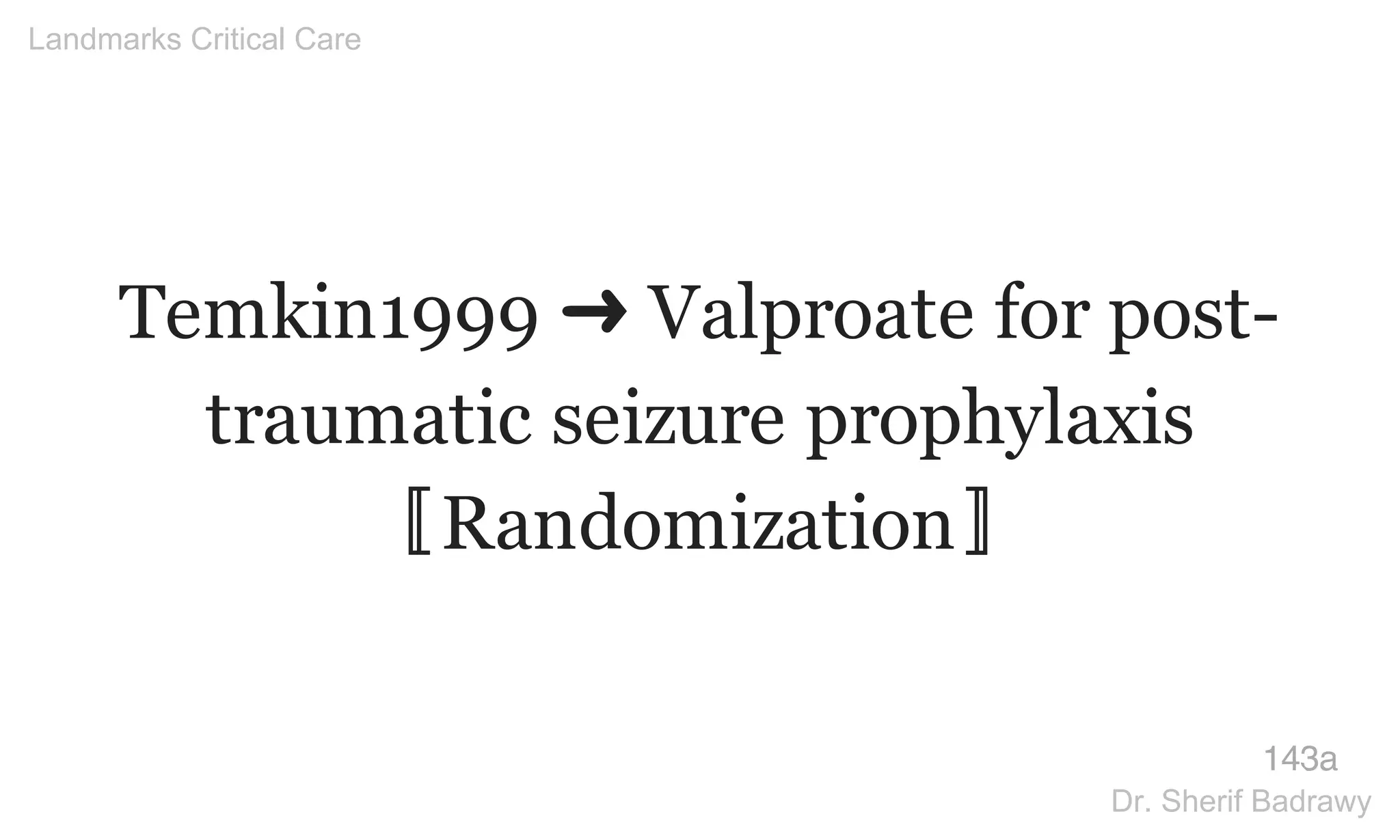 Temkin1999 ➜ Valproate for post-
traumatic seizure prophylaxis
〚Randomization〛
143a
Landmarks Critical Care
Dr. Sherif Badrawy
 