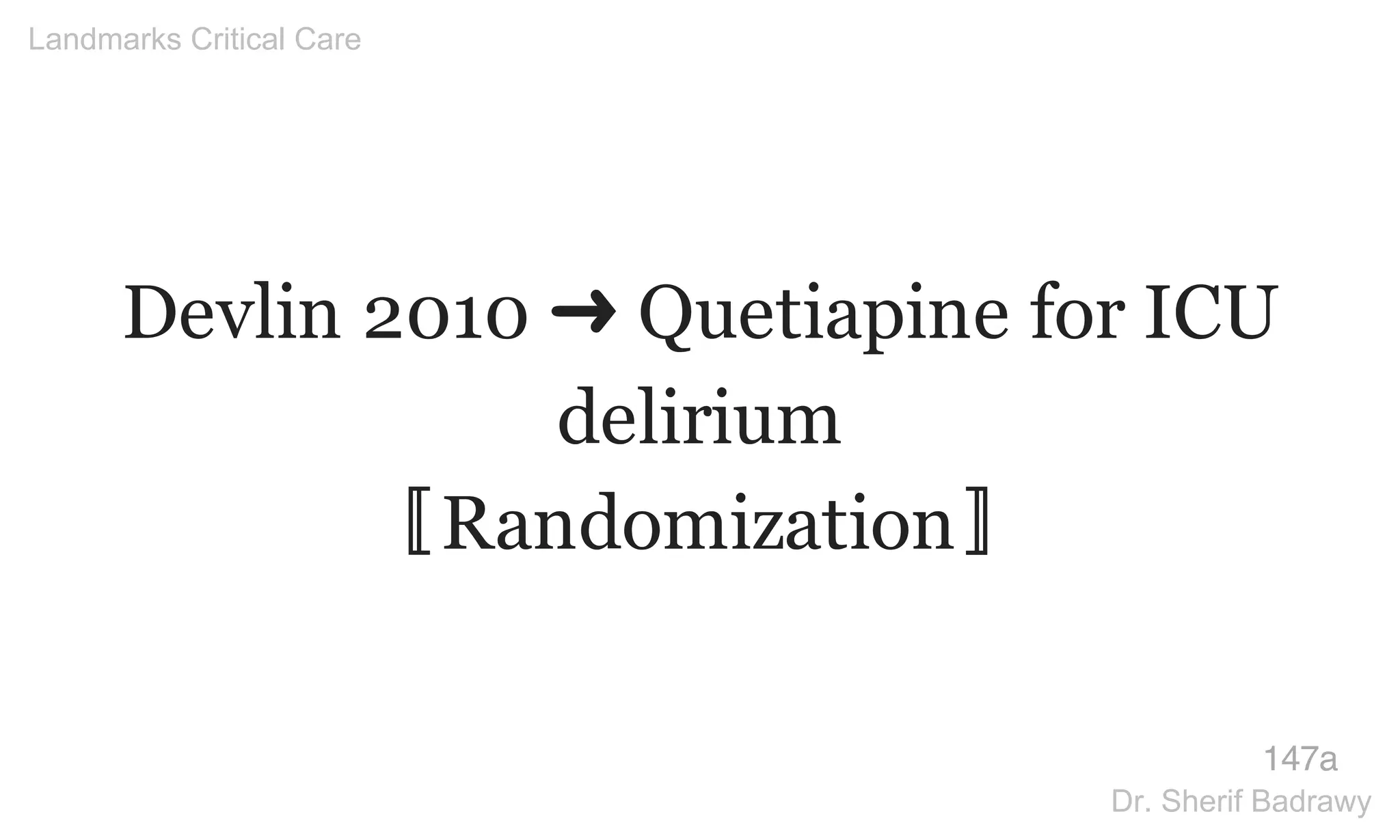 Devlin 2010 ➜ Quetiapine for ICU
delirium
〚Randomization〛
147a
Landmarks Critical Care
Dr. Sherif Badrawy
 