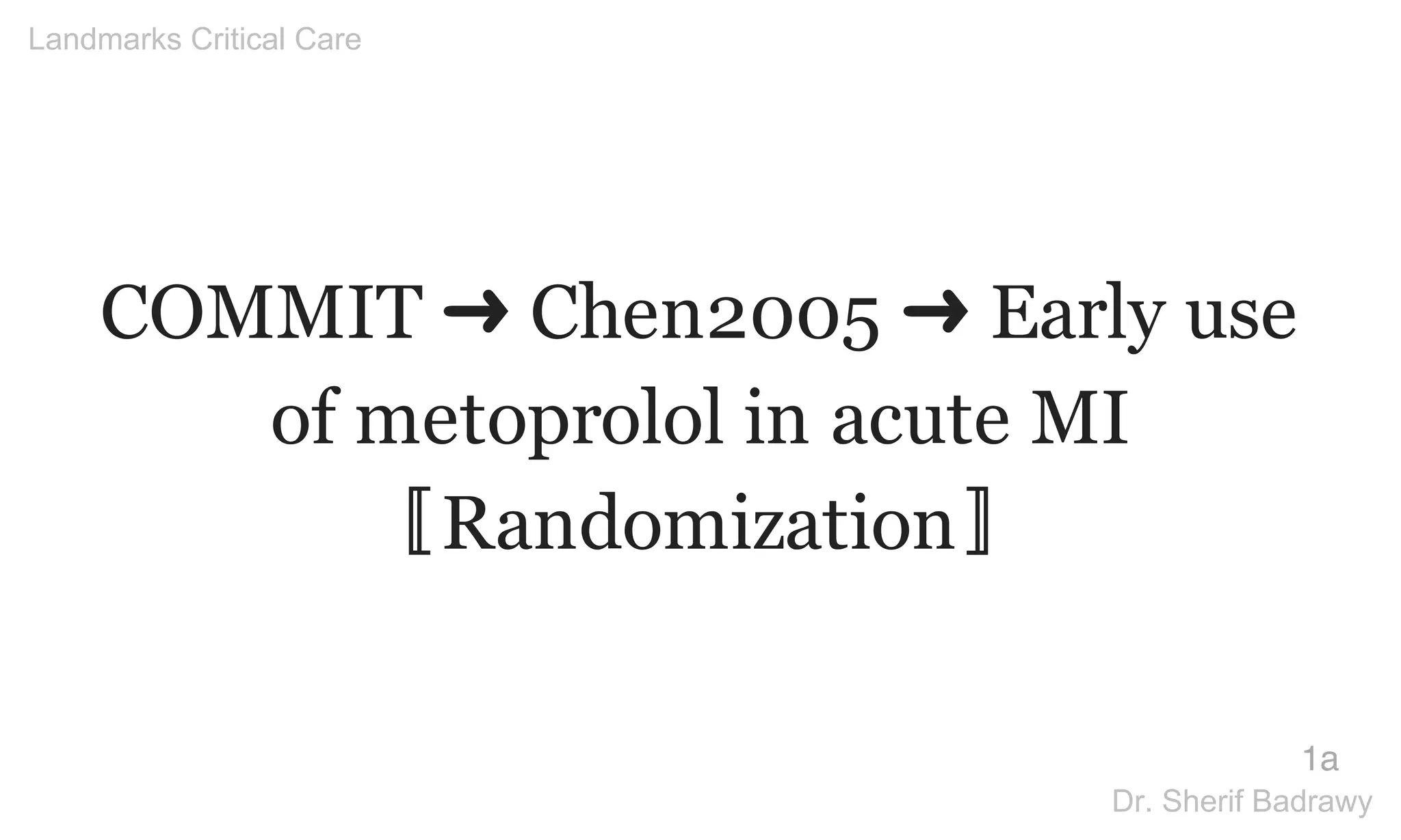 COMMIT ➜ Chen2005 ➜ Early use
of metoprolol in acute MI
〚Randomization〛
1a
Landmarks Critical Care
Dr. Sherif Badrawy
Dr. Sherif
Badrawy
Digitally signed by Dr. Sherif
Badrawy
DN: cn=Dr. Sherif Badrawy, o,
ou=Critical Care Medicine,
email=sherif_badrawy@yaho
o.com, c=SA
Date: 2015.05.05 01:56:28
+03'00'
 