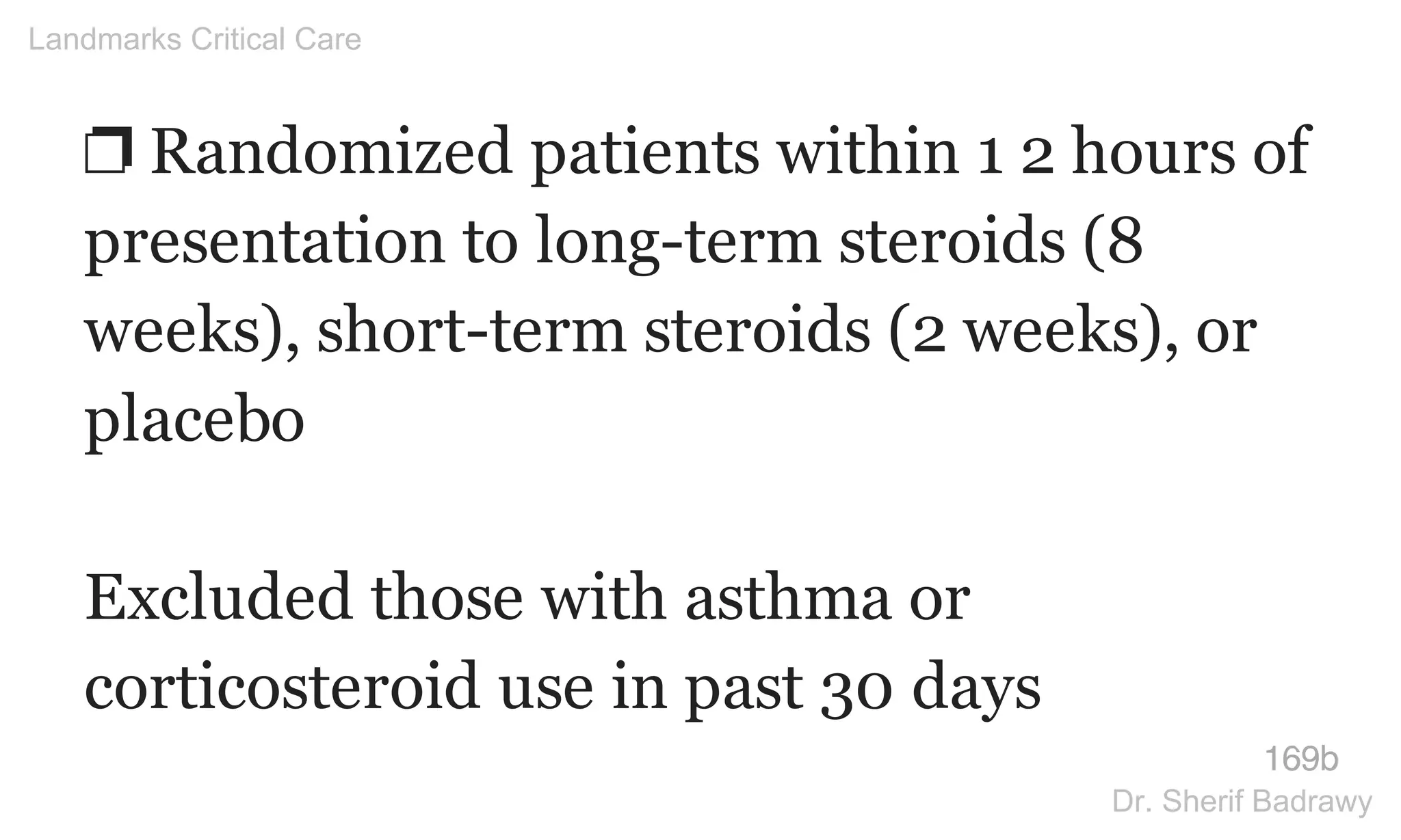 ❐ Randomized patients within 1 2 hours of
presentation to long-term steroids (8
weeks), short-term steroids (2 weeks), or
placebo
Excluded those with asthma or
corticosteroid use in past 30 days
169b
Landmarks Critical Care
Dr. Sherif Badrawy
 