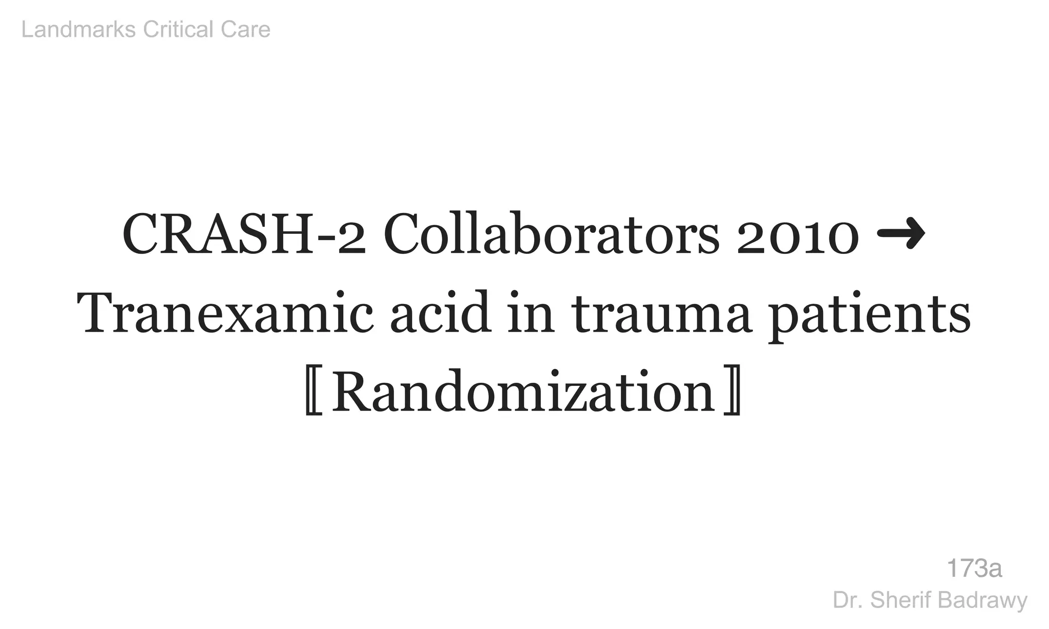 CRASH-2 Collaborators 2010 ➜
Tranexamic acid in trauma patients
〚Randomization〛
173a
Landmarks Critical Care
Dr. Sherif Badrawy
 