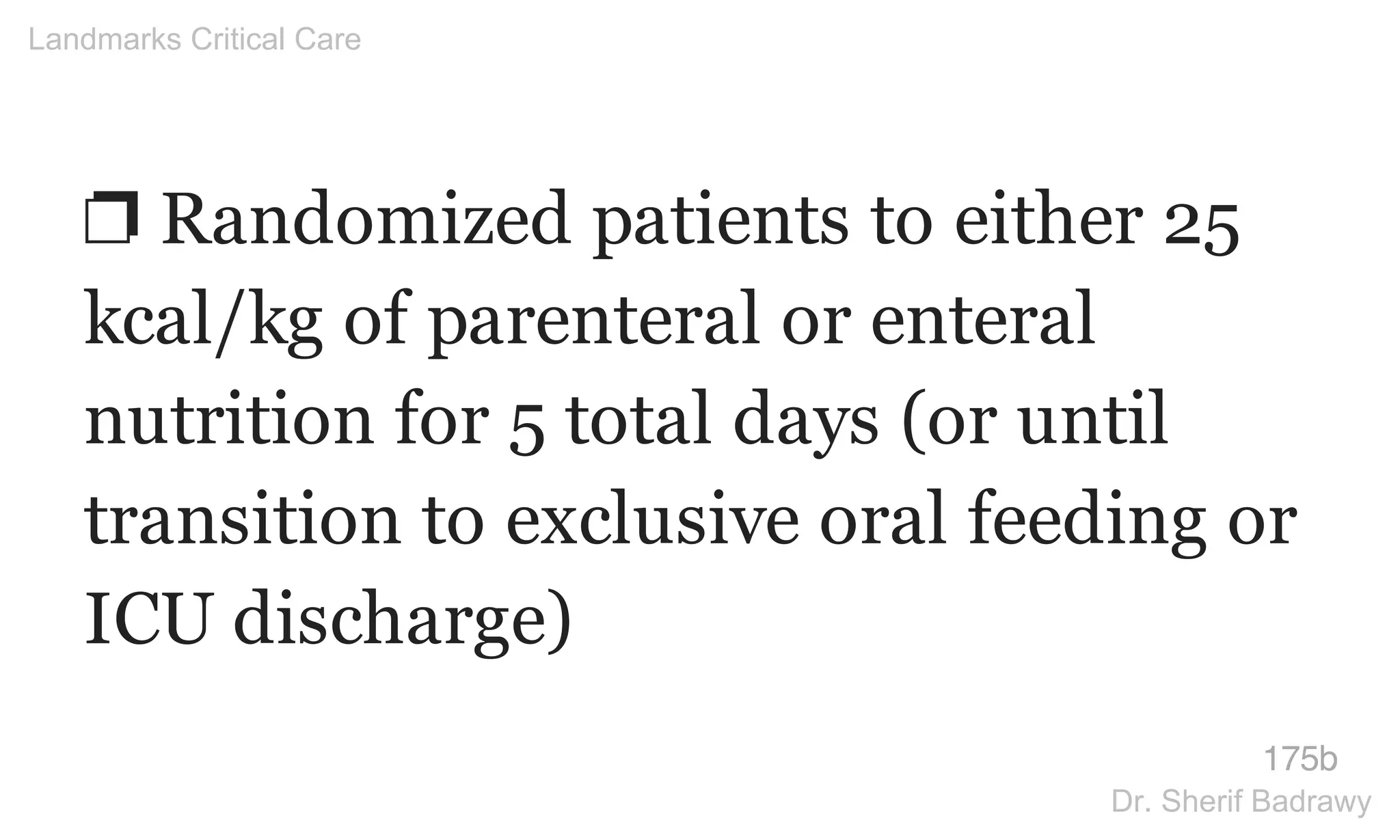 ❐ Randomized patients to either 25
kcal/kg of parenteral or enteral
nutrition for 5 total days (or until
transition to exclusive oral feeding or
ICU discharge)
175b
Landmarks Critical Care
Dr. Sherif Badrawy
 