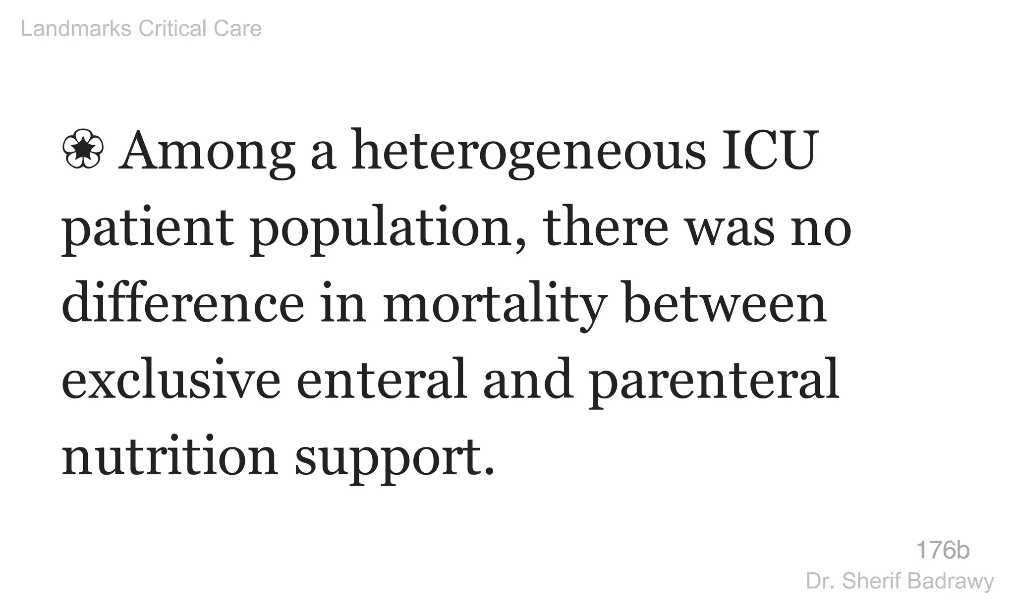❀ Among a heterogeneous ICU
patient population, there was no
difference in mortality between
exclusive enteral and parenteral
nutrition support.
176b
Landmarks Critical Care
Dr. Sherif Badrawy
 