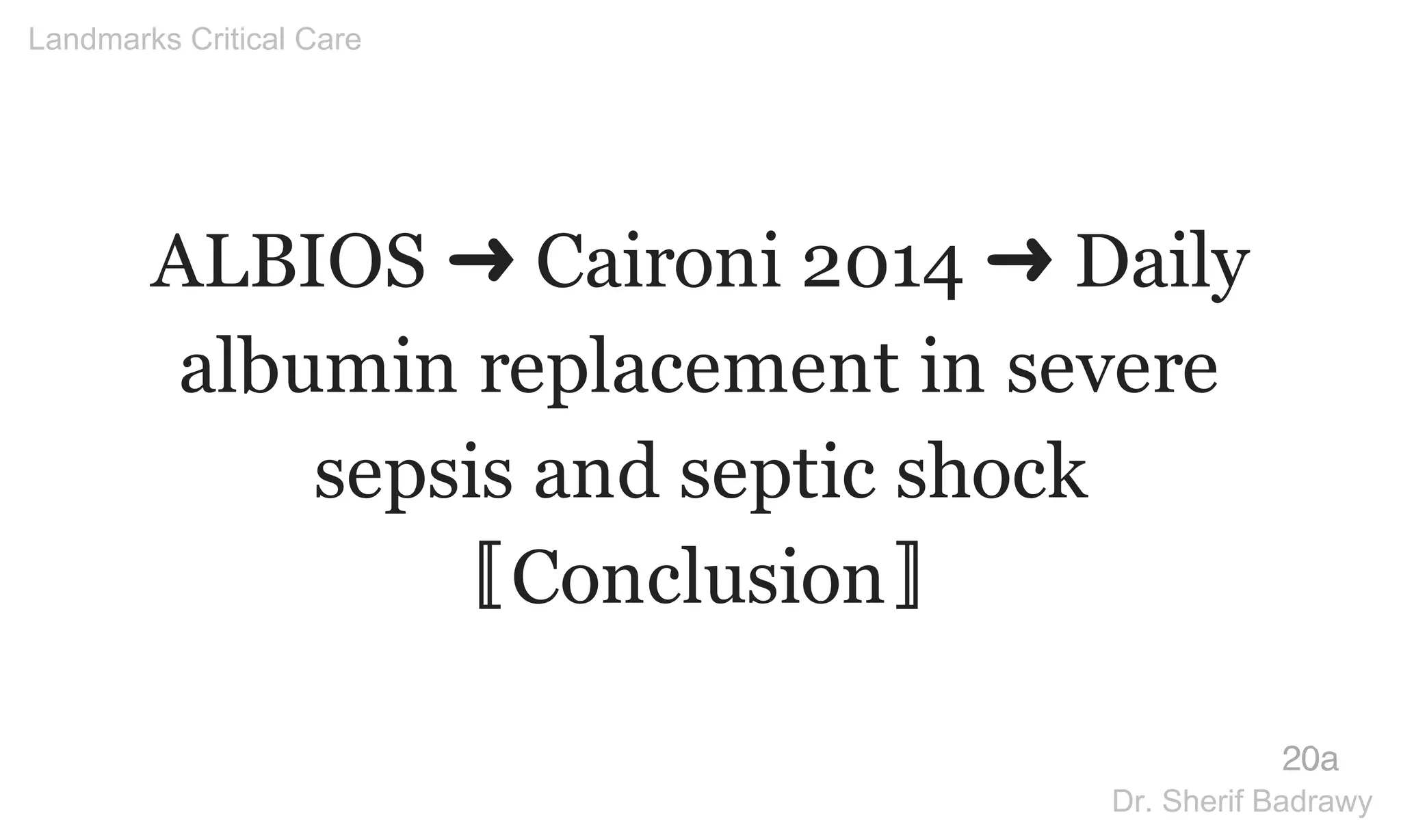 ALBIOS ➜ Caironi 2014 ➜ Daily
albumin replacement in severe
sepsis and septic shock
〚Conclusion〛
20a
Landmarks Critical Care
Dr. Sherif Badrawy
 