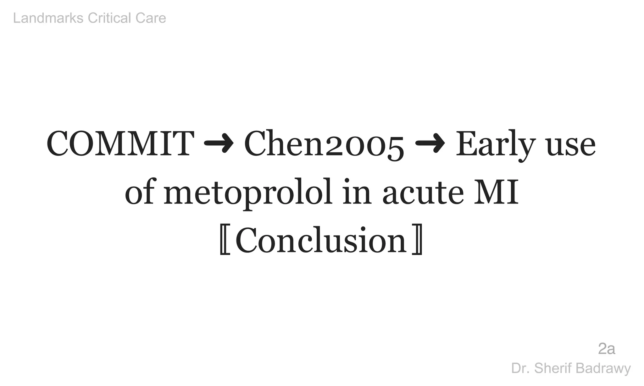 COMMIT ➜ Chen2005 ➜ Early use
of metoprolol in acute MI
〚Conclusion〛
2a
Landmarks Critical Care
Dr. Sherif Badrawy
 