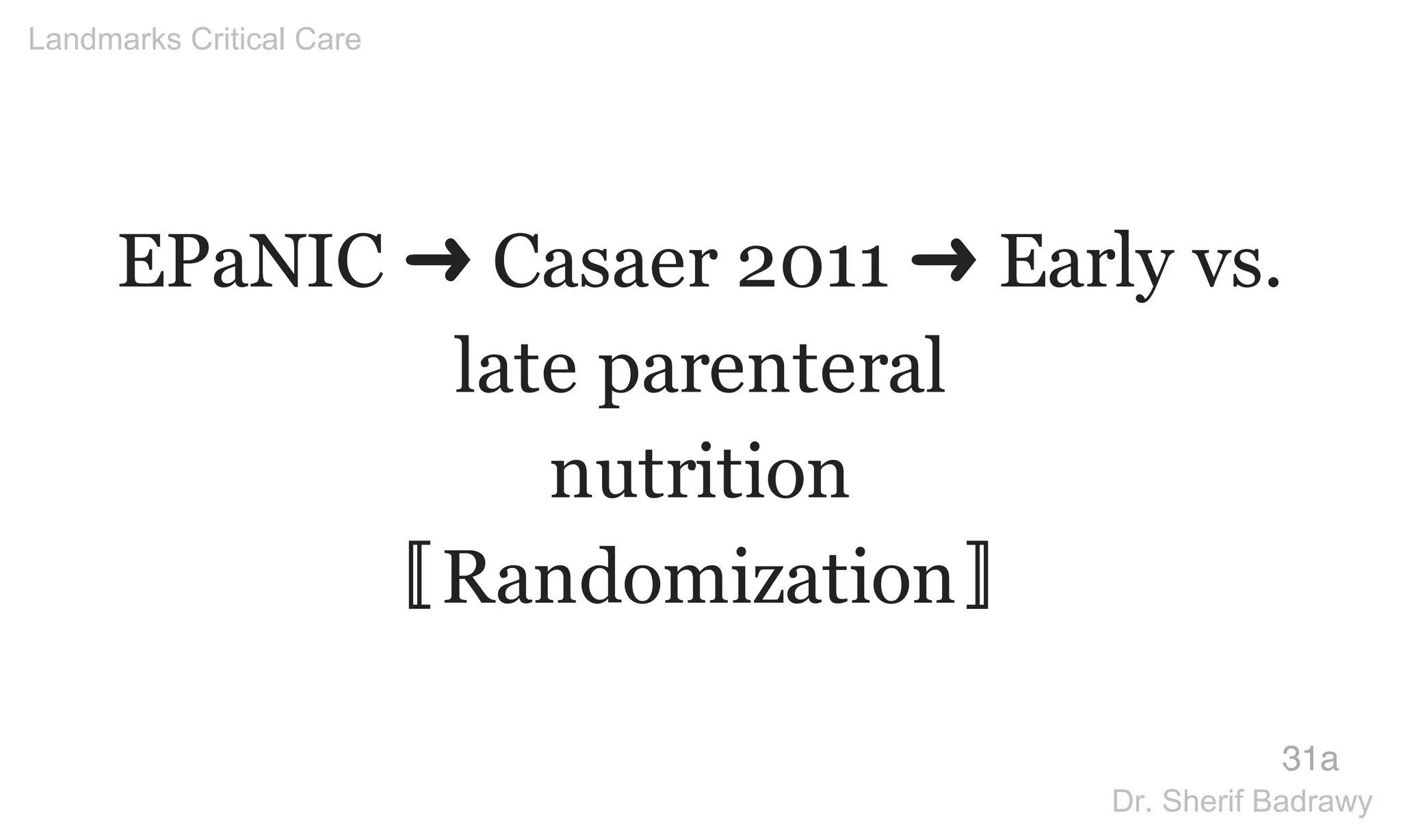 EPaNIC ➜ Casaer 2011 ➜ Early vs.
late parenteral
nutrition
〚Randomization〛
31a
Landmarks Critical Care
Dr. Sherif Badrawy
 